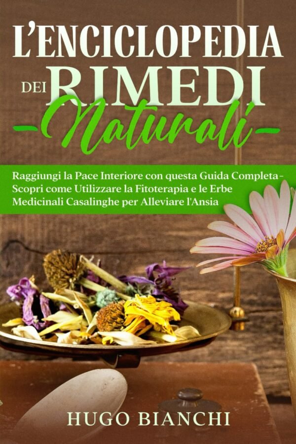 L'Enciclopedia dei Rimedi Naturali: Raggiungi la Pace Interiore con questa Guida Completa - Scopri come Utilizzare la Fitoterapia e le Erbe Medicinali Casalinghe per Alleviare l'Ansia